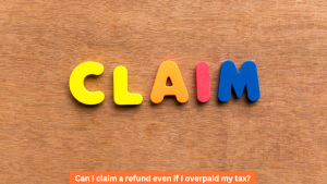 Can I claim a refund even if I overpaid my tax