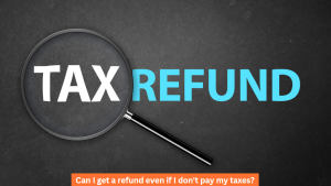 Can I get a refund even if I don't pay my taxes