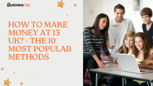 How to make money at 13 UK - The 10 Most Popular Methods