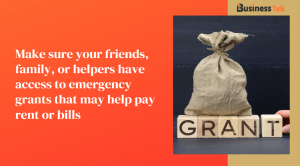Make sure your friends, family, or helpers have access to emergency grants that may help pay rent or bills