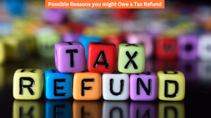 Possible Reasons you might Owe a Tax Refund