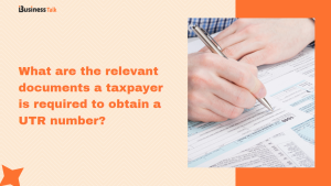 What are the relevant documents a taxpayer is required to obtain a UTR number