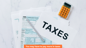 You may have to pay more in taxes